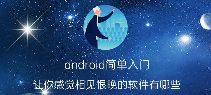 android简单入门 让你感觉相见恨晚的软件有哪些？